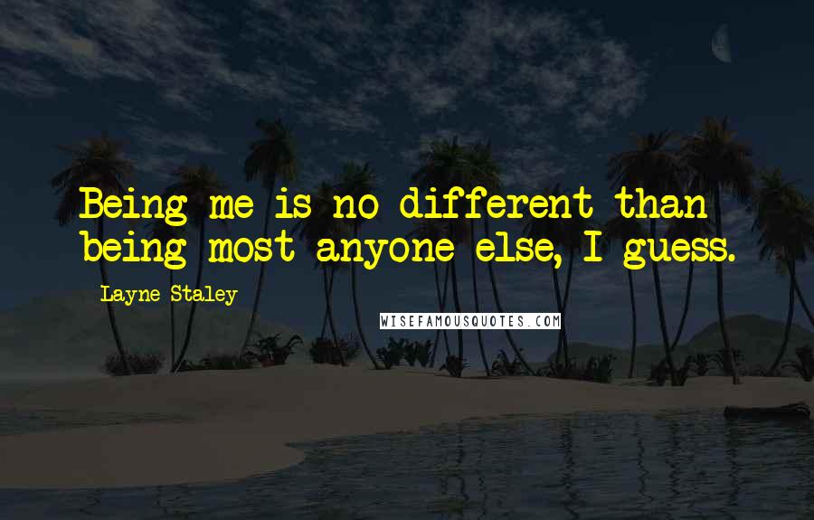 Layne Staley Quotes: Being me is no different than being most anyone else, I guess.