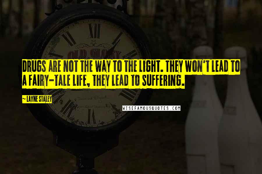 Layne Staley Quotes: Drugs are not the way to the light. They won't lead to a fairy-tale life, they lead to suffering.