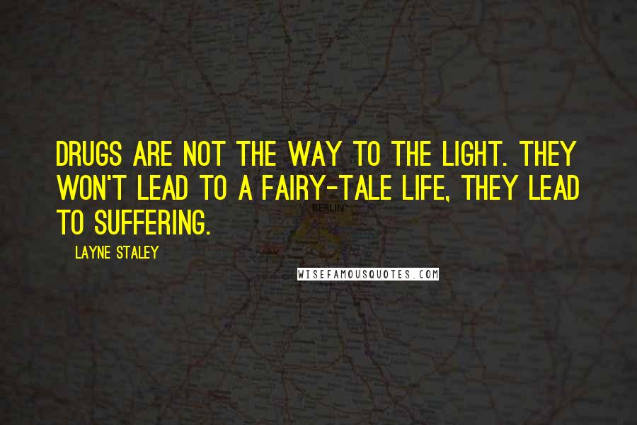 Layne Staley Quotes: Drugs are not the way to the light. They won't lead to a fairy-tale life, they lead to suffering.
