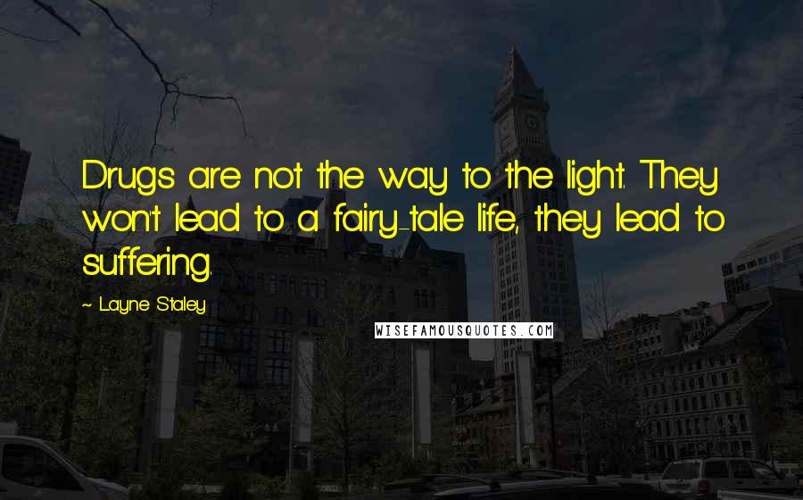 Layne Staley Quotes: Drugs are not the way to the light. They won't lead to a fairy-tale life, they lead to suffering.