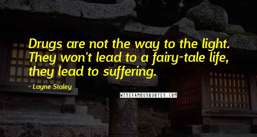 Layne Staley Quotes: Drugs are not the way to the light. They won't lead to a fairy-tale life, they lead to suffering.