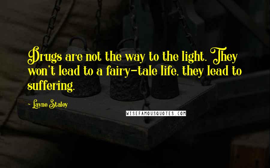 Layne Staley Quotes: Drugs are not the way to the light. They won't lead to a fairy-tale life, they lead to suffering.