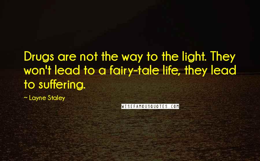 Layne Staley Quotes: Drugs are not the way to the light. They won't lead to a fairy-tale life, they lead to suffering.