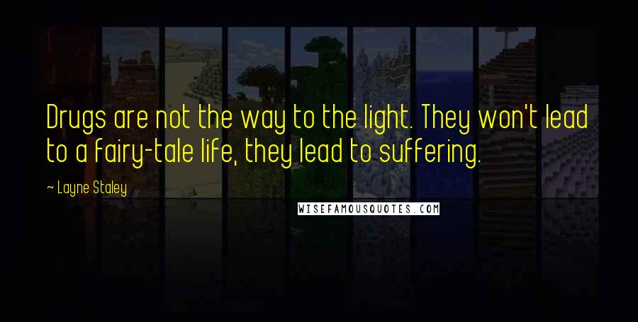 Layne Staley Quotes: Drugs are not the way to the light. They won't lead to a fairy-tale life, they lead to suffering.