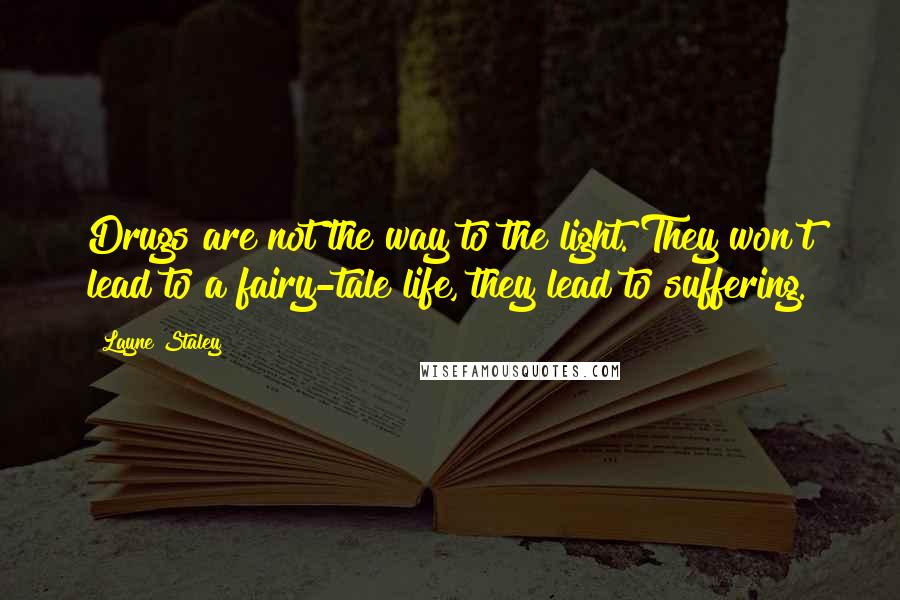 Layne Staley Quotes: Drugs are not the way to the light. They won't lead to a fairy-tale life, they lead to suffering.