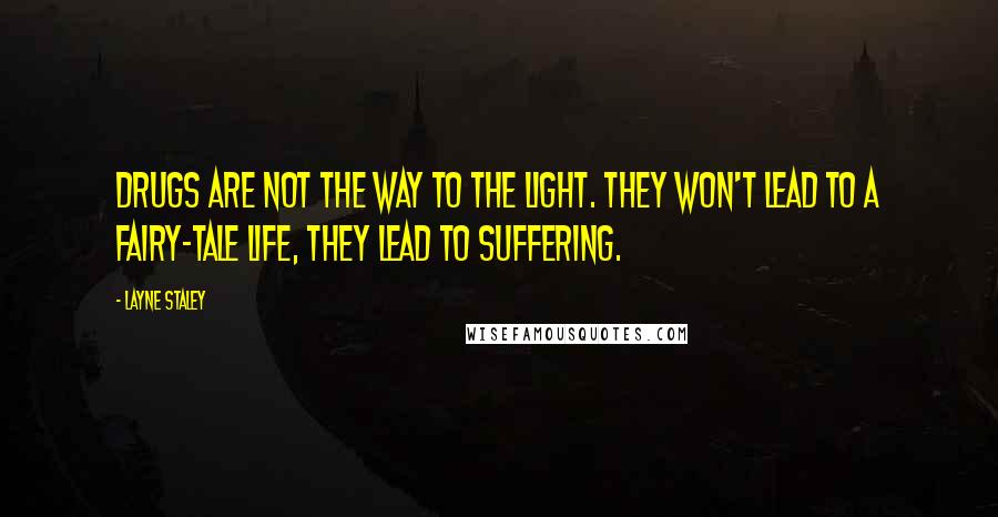 Layne Staley Quotes: Drugs are not the way to the light. They won't lead to a fairy-tale life, they lead to suffering.