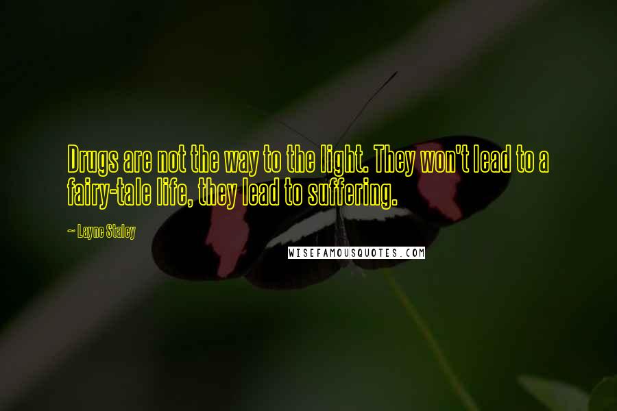 Layne Staley Quotes: Drugs are not the way to the light. They won't lead to a fairy-tale life, they lead to suffering.