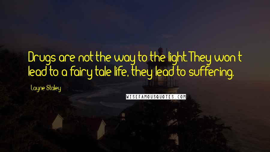 Layne Staley Quotes: Drugs are not the way to the light. They won't lead to a fairy-tale life, they lead to suffering.