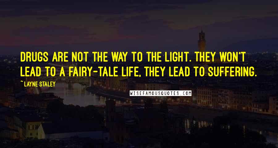 Layne Staley Quotes: Drugs are not the way to the light. They won't lead to a fairy-tale life, they lead to suffering.