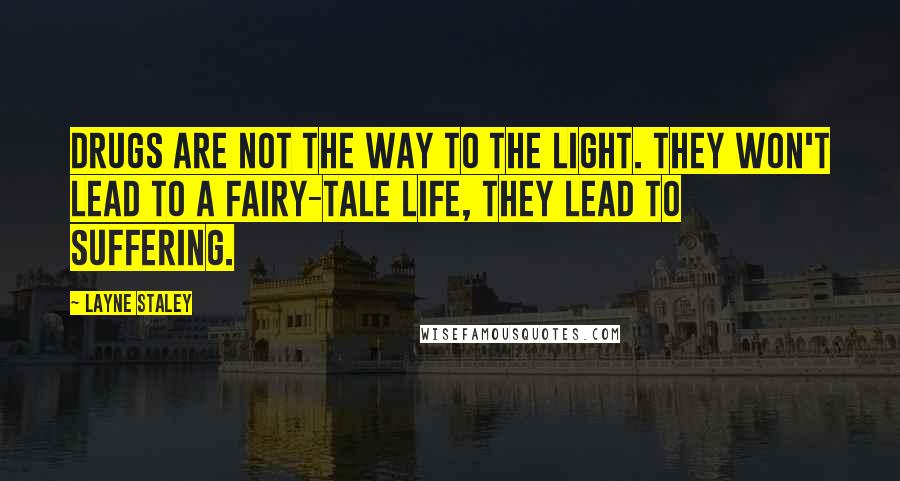 Layne Staley Quotes: Drugs are not the way to the light. They won't lead to a fairy-tale life, they lead to suffering.