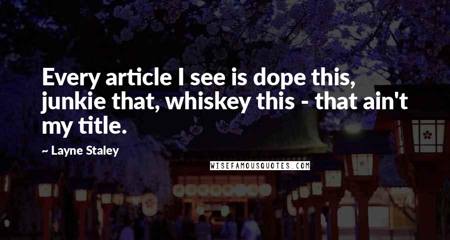 Layne Staley Quotes: Every article I see is dope this, junkie that, whiskey this - that ain't my title.