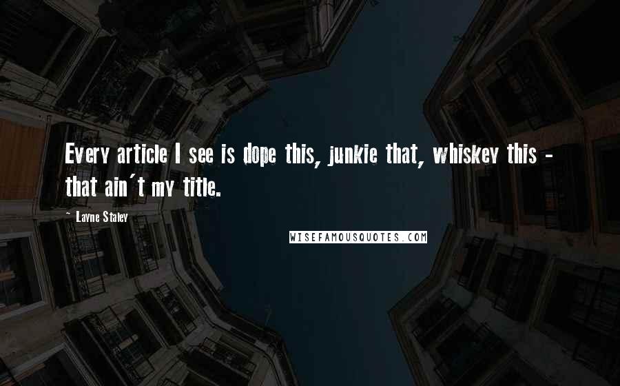 Layne Staley Quotes: Every article I see is dope this, junkie that, whiskey this - that ain't my title.