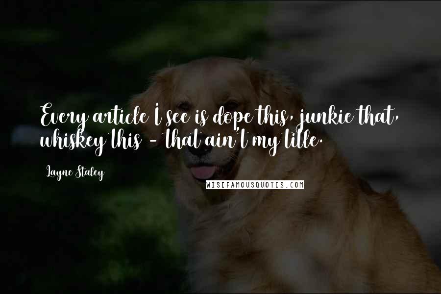 Layne Staley Quotes: Every article I see is dope this, junkie that, whiskey this - that ain't my title.