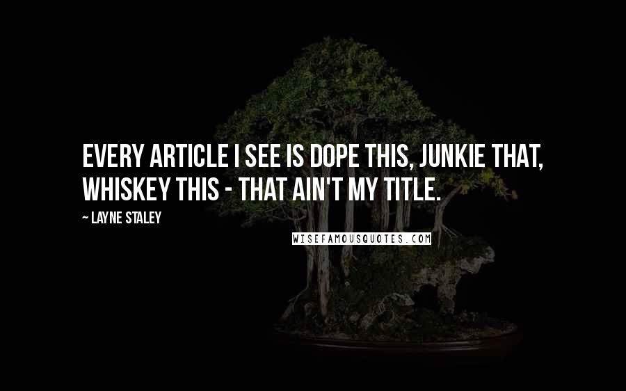 Layne Staley Quotes: Every article I see is dope this, junkie that, whiskey this - that ain't my title.