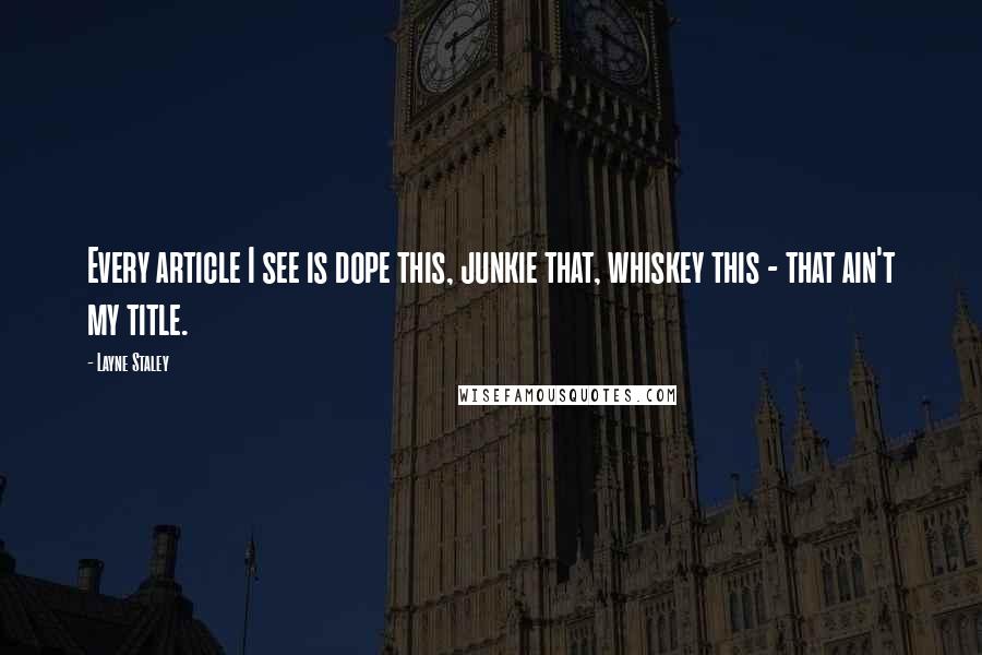 Layne Staley Quotes: Every article I see is dope this, junkie that, whiskey this - that ain't my title.