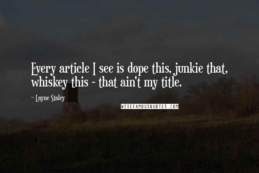 Layne Staley Quotes: Every article I see is dope this, junkie that, whiskey this - that ain't my title.