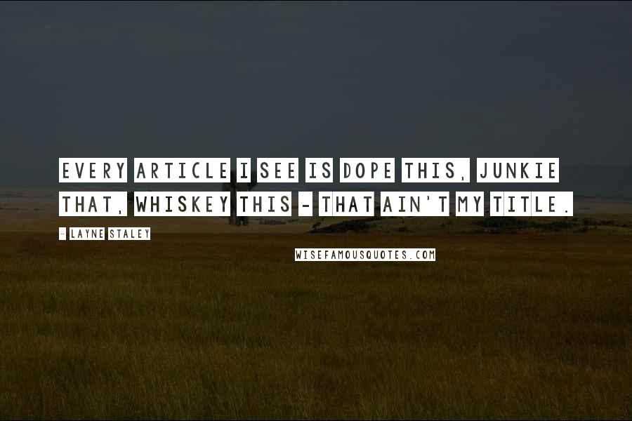 Layne Staley Quotes: Every article I see is dope this, junkie that, whiskey this - that ain't my title.
