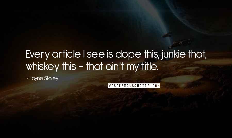 Layne Staley Quotes: Every article I see is dope this, junkie that, whiskey this - that ain't my title.