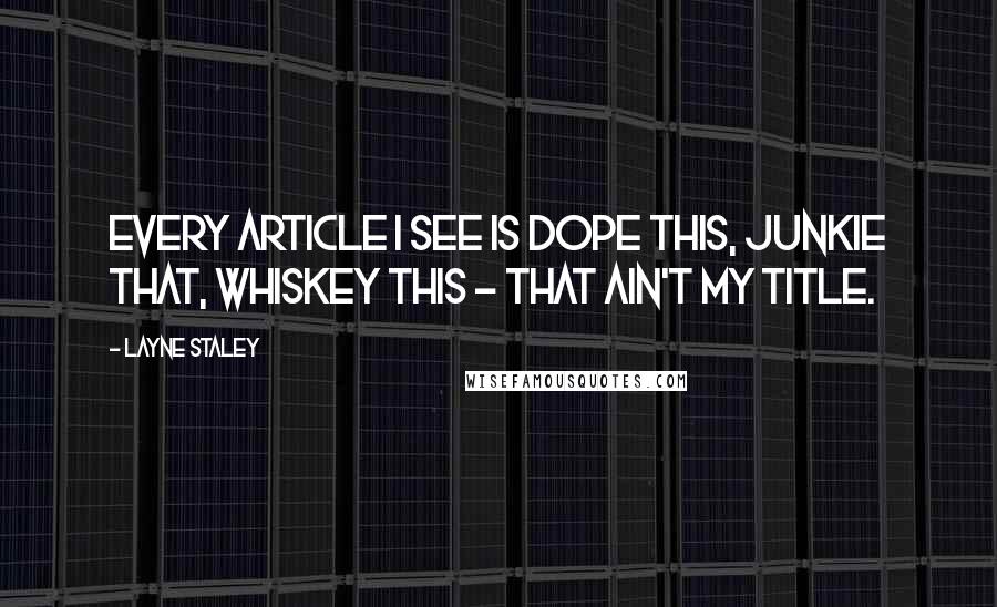 Layne Staley Quotes: Every article I see is dope this, junkie that, whiskey this - that ain't my title.