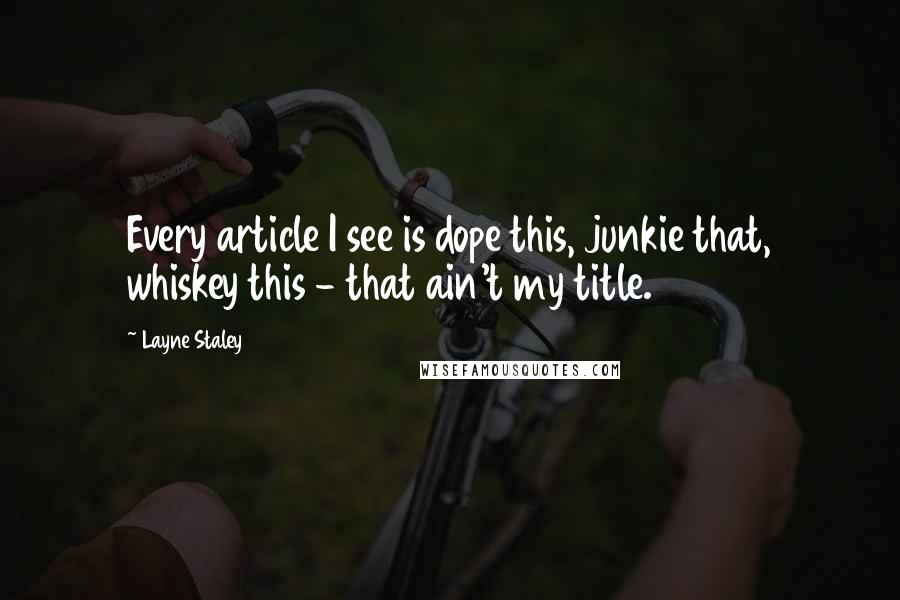 Layne Staley Quotes: Every article I see is dope this, junkie that, whiskey this - that ain't my title.