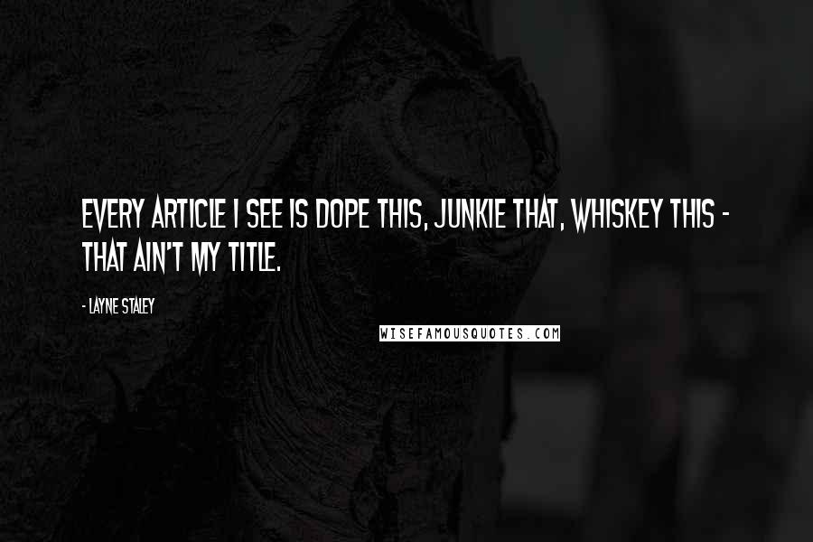 Layne Staley Quotes: Every article I see is dope this, junkie that, whiskey this - that ain't my title.
