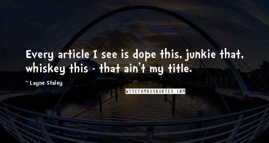 Layne Staley Quotes: Every article I see is dope this, junkie that, whiskey this - that ain't my title.