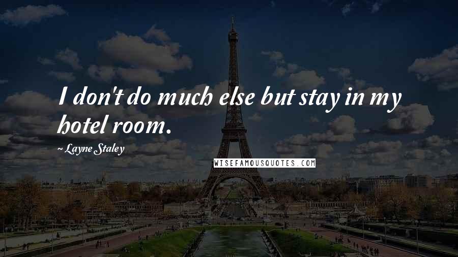 Layne Staley Quotes: I don't do much else but stay in my hotel room.