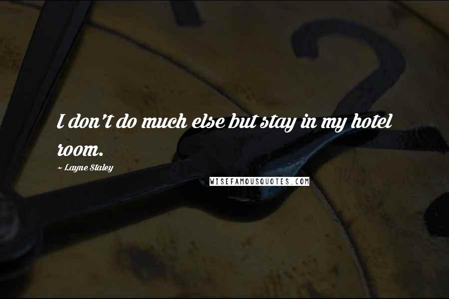 Layne Staley Quotes: I don't do much else but stay in my hotel room.