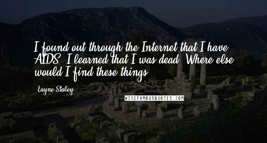 Layne Staley Quotes: I found out through the Internet that I have AIDS. I learned that I was dead. Where else would I find these things?