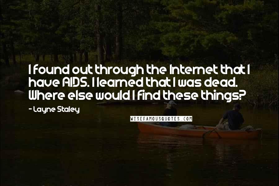 Layne Staley Quotes: I found out through the Internet that I have AIDS. I learned that I was dead. Where else would I find these things?