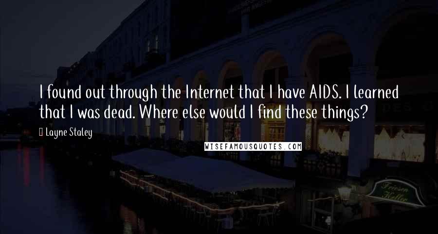 Layne Staley Quotes: I found out through the Internet that I have AIDS. I learned that I was dead. Where else would I find these things?