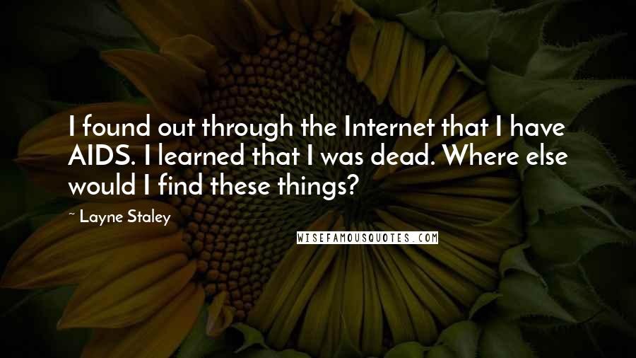 Layne Staley Quotes: I found out through the Internet that I have AIDS. I learned that I was dead. Where else would I find these things?