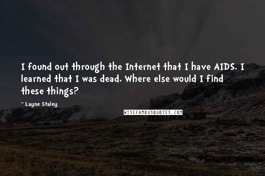 Layne Staley Quotes: I found out through the Internet that I have AIDS. I learned that I was dead. Where else would I find these things?