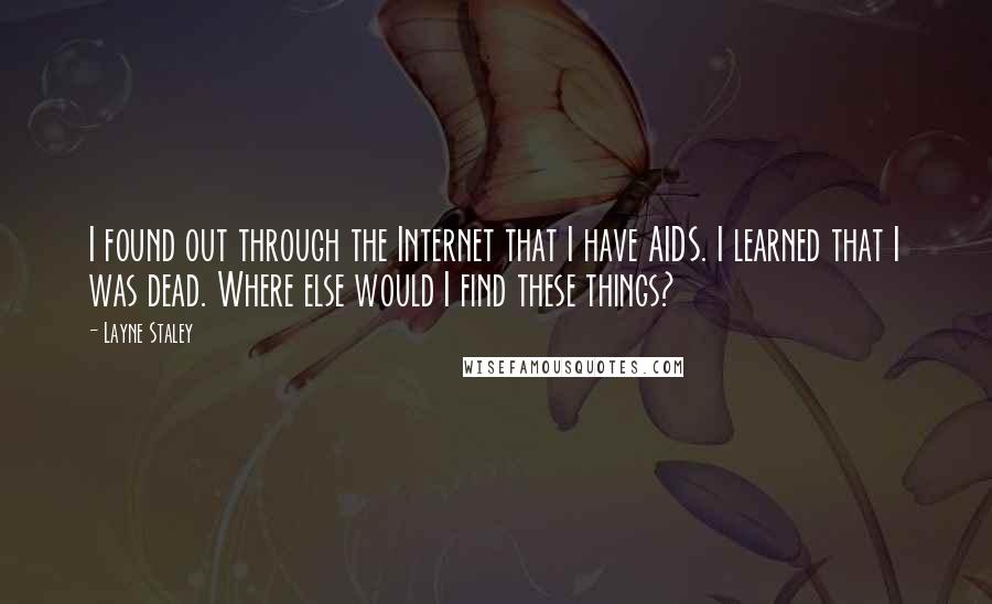 Layne Staley Quotes: I found out through the Internet that I have AIDS. I learned that I was dead. Where else would I find these things?