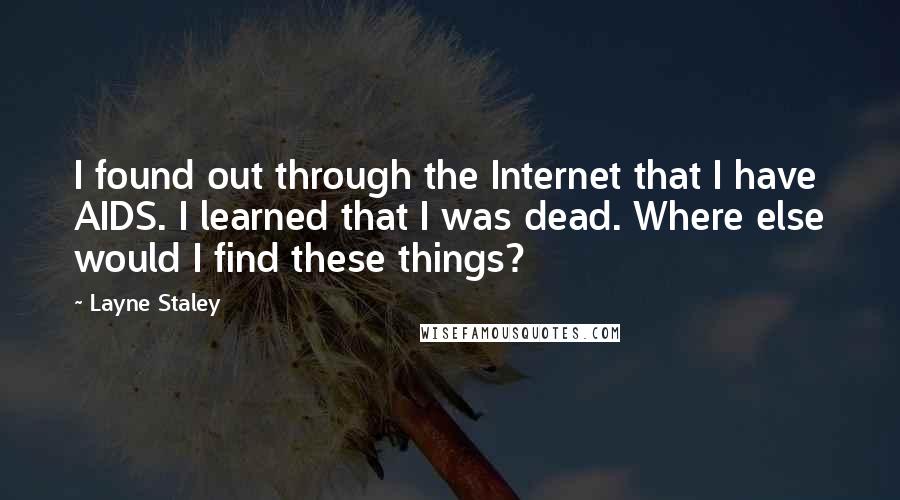 Layne Staley Quotes: I found out through the Internet that I have AIDS. I learned that I was dead. Where else would I find these things?