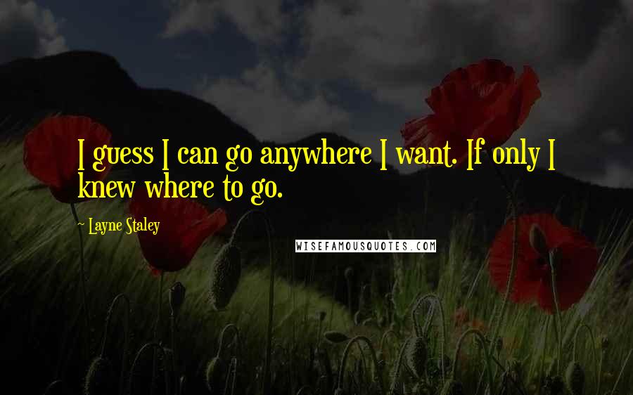 Layne Staley Quotes: I guess I can go anywhere I want. If only I knew where to go.