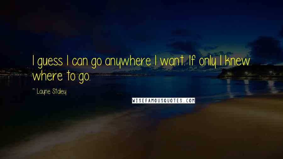 Layne Staley Quotes: I guess I can go anywhere I want. If only I knew where to go.