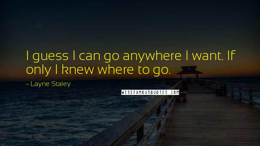 Layne Staley Quotes: I guess I can go anywhere I want. If only I knew where to go.