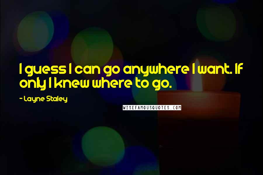 Layne Staley Quotes: I guess I can go anywhere I want. If only I knew where to go.