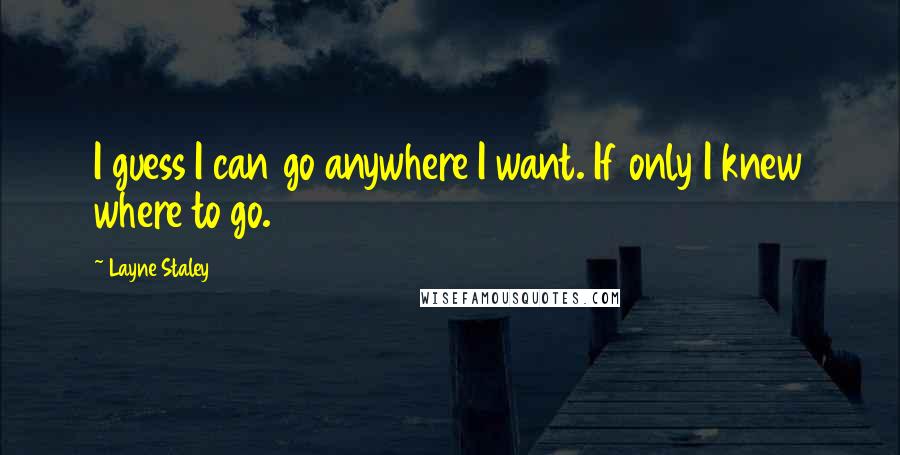 Layne Staley Quotes: I guess I can go anywhere I want. If only I knew where to go.