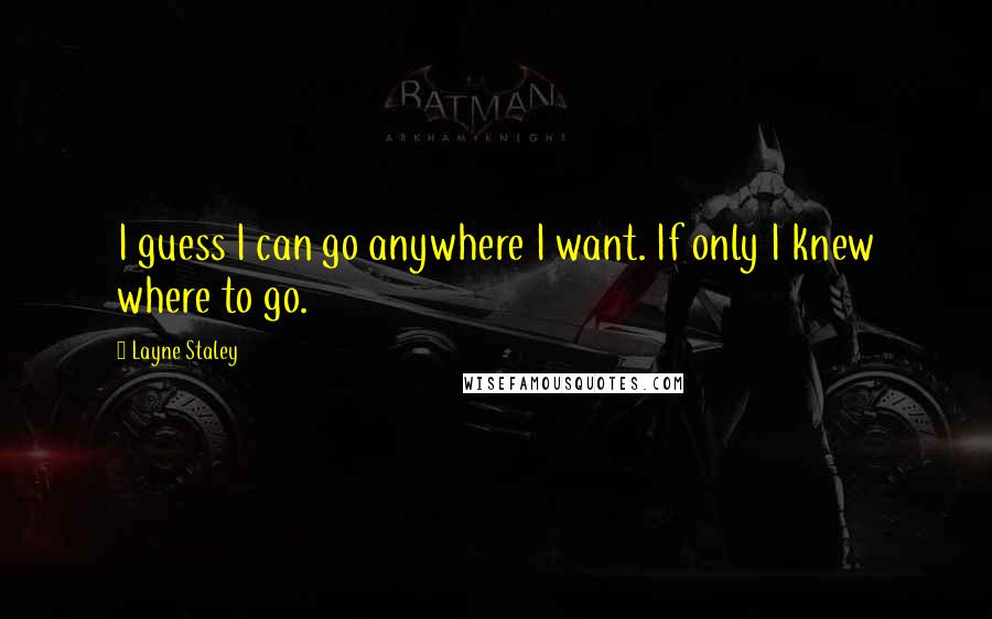 Layne Staley Quotes: I guess I can go anywhere I want. If only I knew where to go.