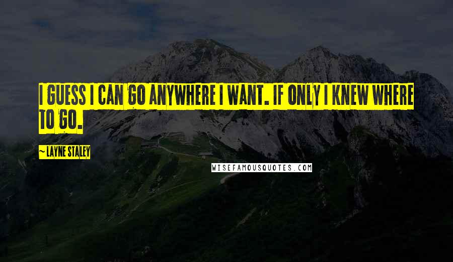 Layne Staley Quotes: I guess I can go anywhere I want. If only I knew where to go.