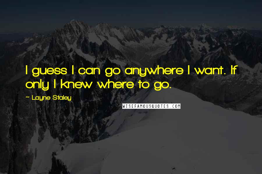 Layne Staley Quotes: I guess I can go anywhere I want. If only I knew where to go.