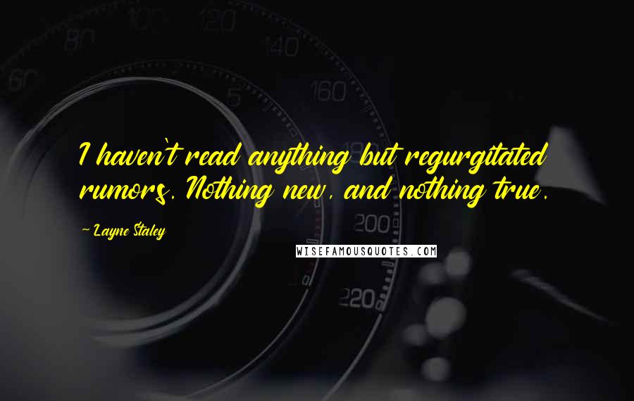 Layne Staley Quotes: I haven't read anything but regurgitated rumors. Nothing new, and nothing true.