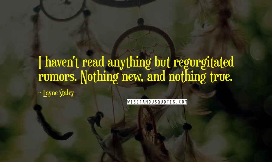 Layne Staley Quotes: I haven't read anything but regurgitated rumors. Nothing new, and nothing true.