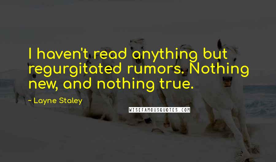 Layne Staley Quotes: I haven't read anything but regurgitated rumors. Nothing new, and nothing true.