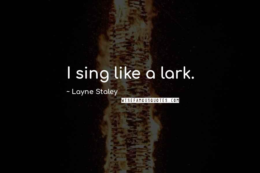 Layne Staley Quotes: I sing like a lark.
