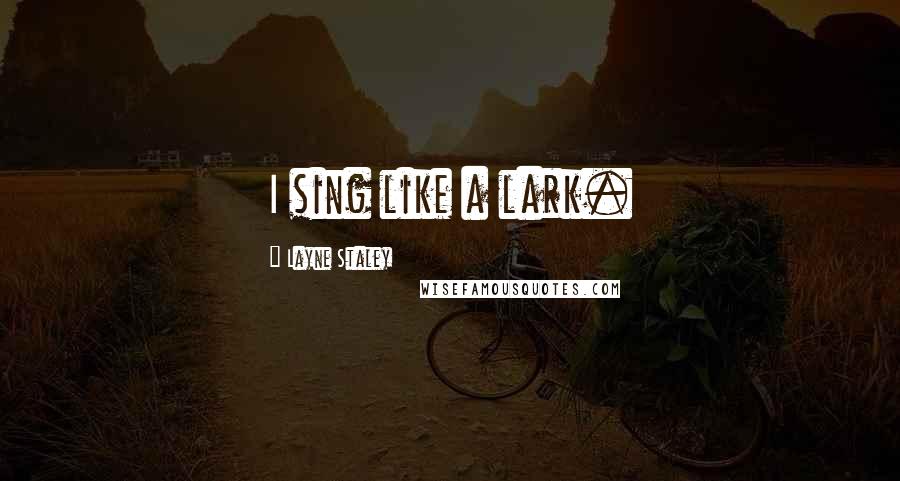 Layne Staley Quotes: I sing like a lark.