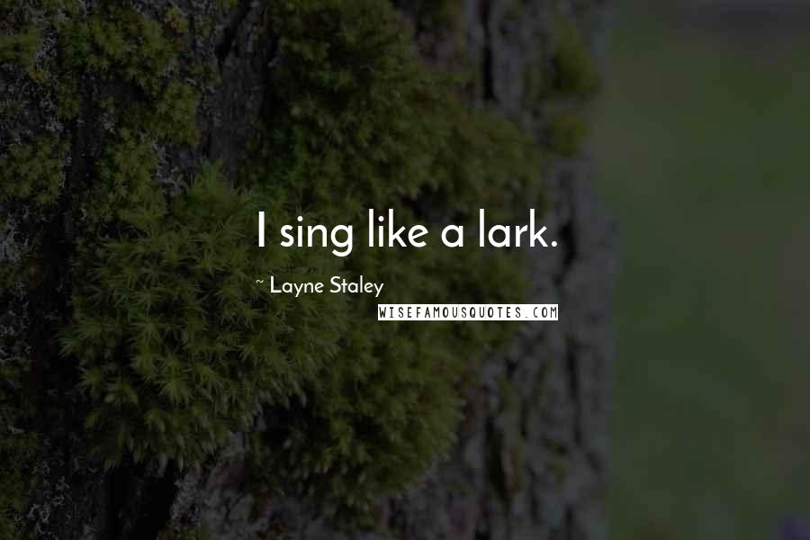 Layne Staley Quotes: I sing like a lark.