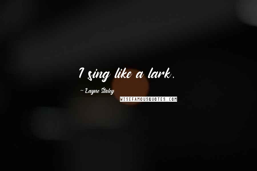 Layne Staley Quotes: I sing like a lark.